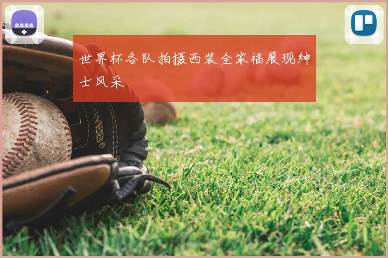 世界杯各队拍摄西装全家福展现绅士风采