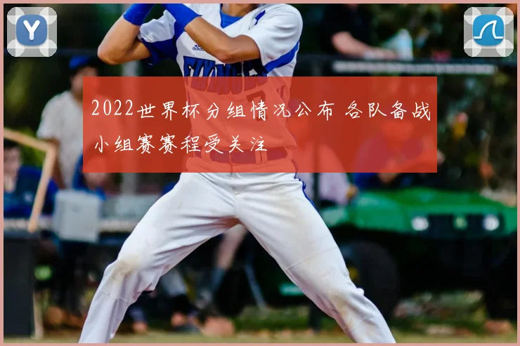 2022世界杯分组情况公布 各队备战小组赛赛程受关注