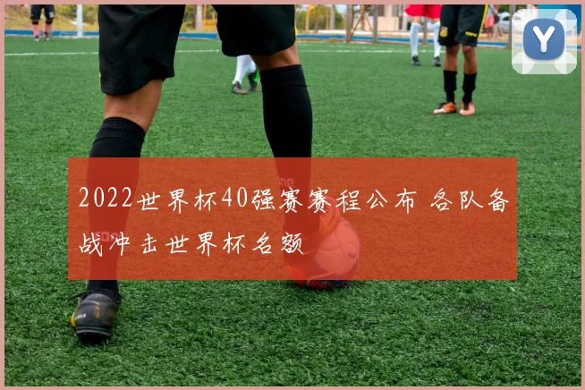 2022世界杯40强赛赛程公布 各队备战冲击世界杯名额