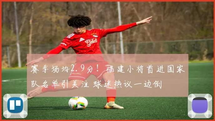 赛季场均2.9分!福建小将首进国家队名单引关注 球迷热议一边倒