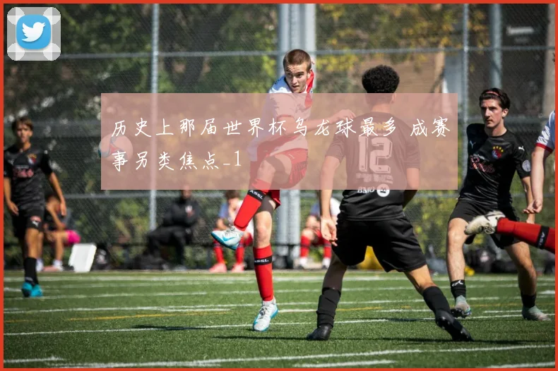 历史上那届世界杯乌龙球最多 成赛事另类焦点_1
