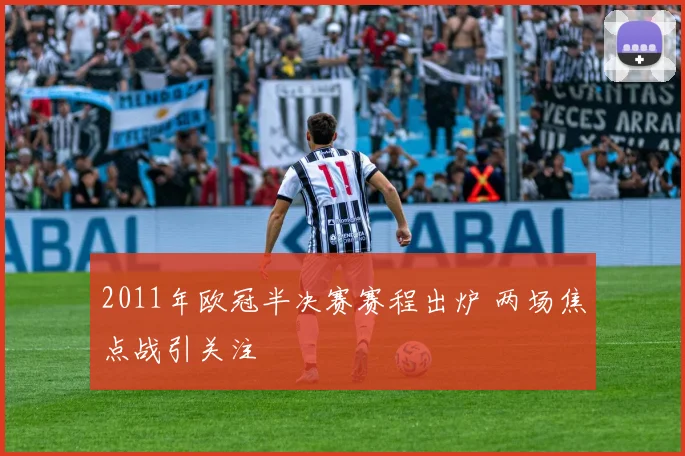 2011年欧冠半决赛赛程出炉 两场焦点战引关注
