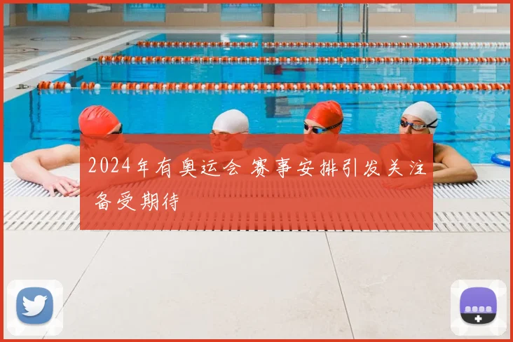 2024年有奥运会 赛事安排引发关注 备受期待