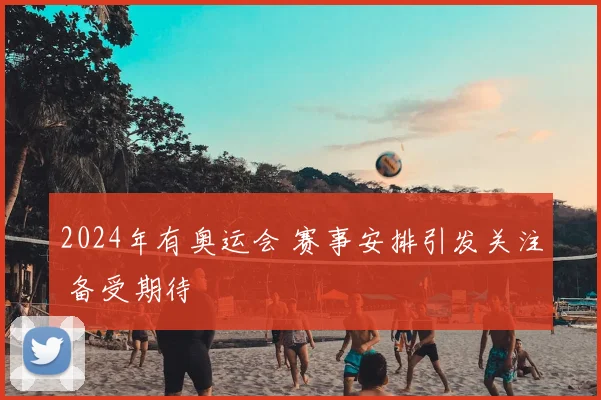 2024年有奥运会 赛事安排引发关注 备受期待