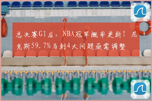 总决赛G1后，NBA冠军概率更新！尼克斯59.7%马刺4大问题亟需调整