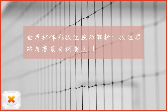 世界杯体彩投注技巧解析:投注思路与赛前分析要点_1