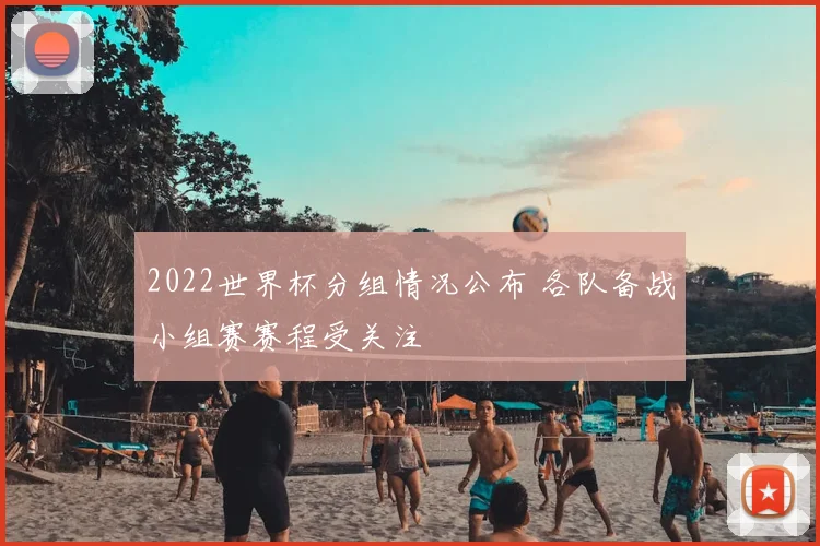 2022世界杯分组情况公布 各队备战小组赛赛程受关注