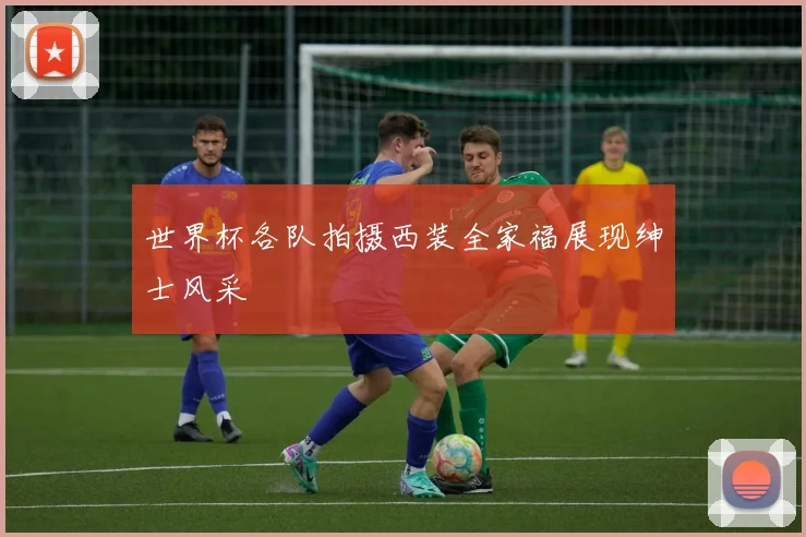 世界杯各队拍摄西装全家福展现绅士风采